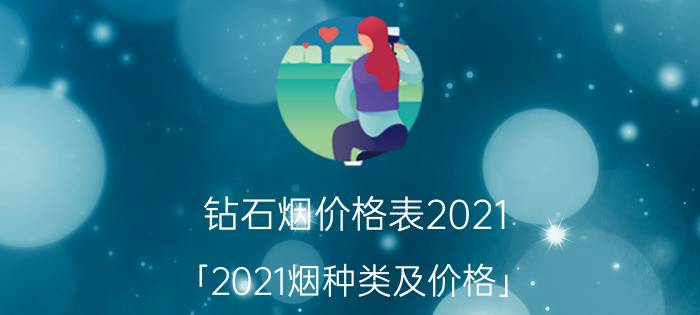 钻石烟价格表2021 「2021烟种类及价格」